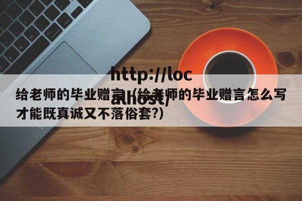 给老师的毕业赠言（给老师的毕业赠言怎么写才能既真诚又不落俗套?）