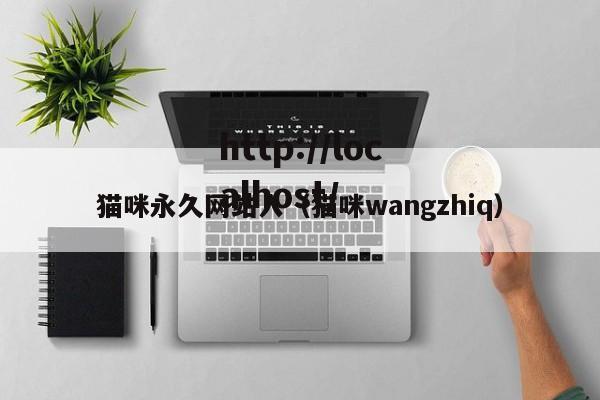 猫咪永久网站入(猫咪wangzhiq)