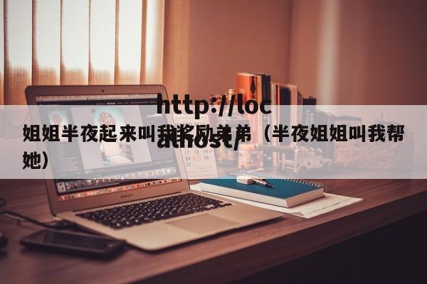 姐姐半夜起来叫我奖励弟弟(半夜姐姐叫我帮她)